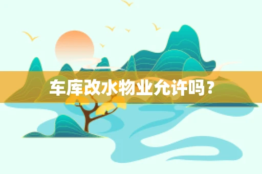 车库改水物业允许吗？