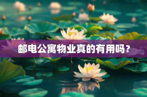 邮电公寓物业真的有用吗？