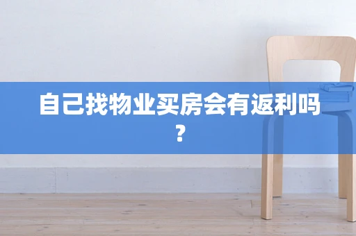 自己找物业买房会有返利吗？