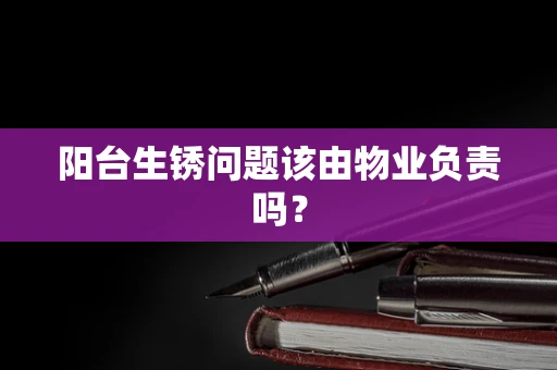 阳台生锈问题该由物业负责吗？