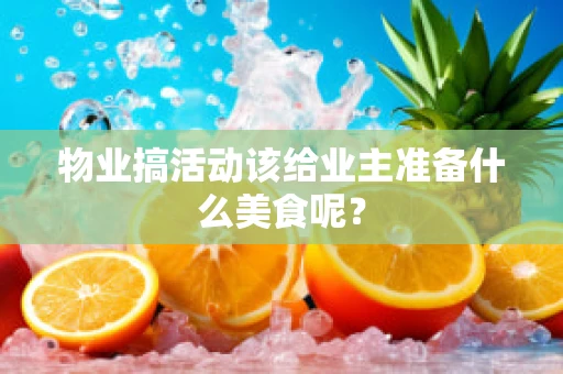 物业搞活动该给业主准备什么美食呢？