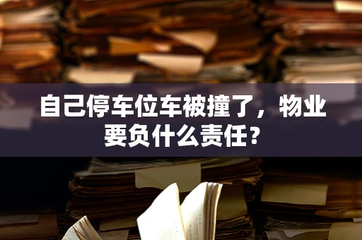 自己停车位车被撞了，物业要负什么责任？